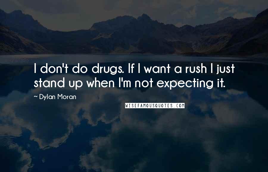 Dylan Moran Quotes: I don't do drugs. If I want a rush I just stand up when I'm not expecting it.
