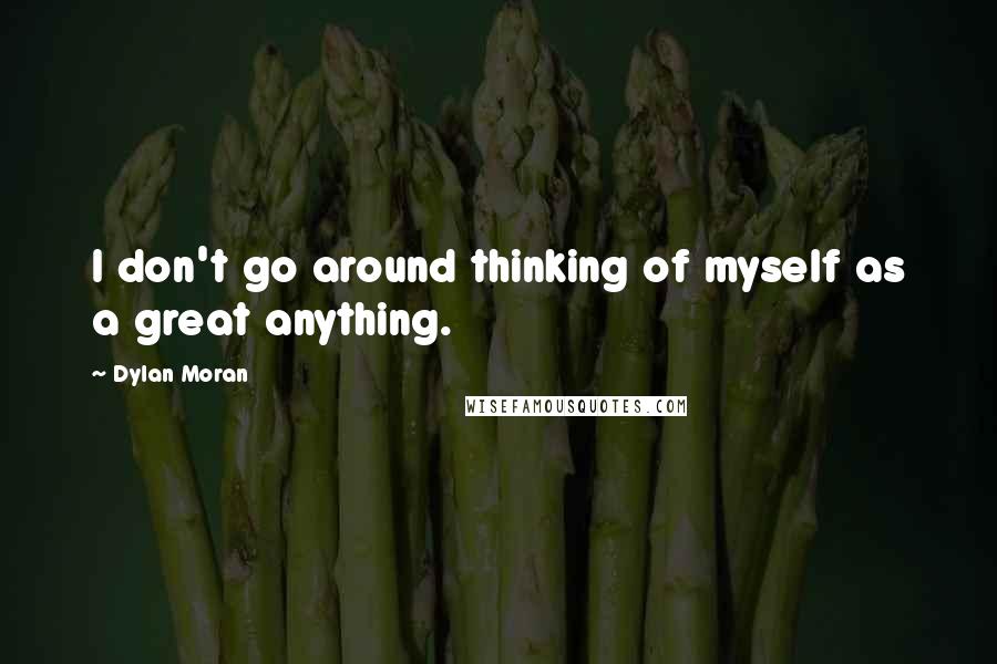 Dylan Moran Quotes: I don't go around thinking of myself as a great anything.
