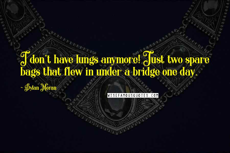 Dylan Moran Quotes: I don't have lungs anymore! Just two spare bags that flew in under a bridge one day.