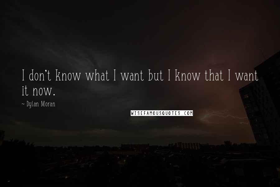 Dylan Moran Quotes: I don't know what I want but I know that I want it now.