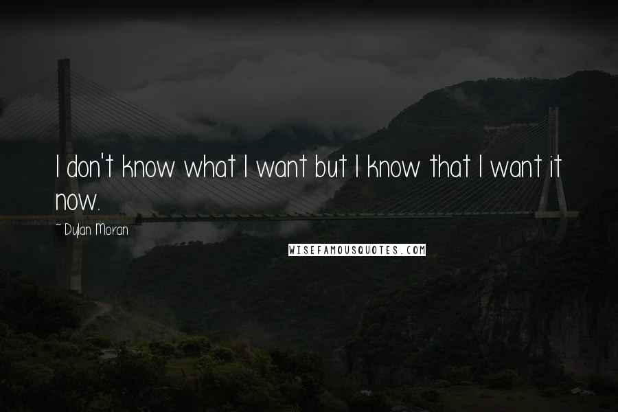 Dylan Moran Quotes: I don't know what I want but I know that I want it now.