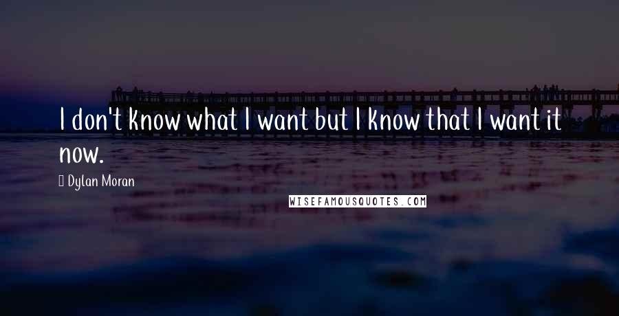 Dylan Moran Quotes: I don't know what I want but I know that I want it now.