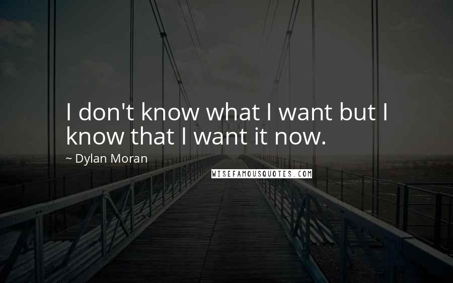 Dylan Moran Quotes: I don't know what I want but I know that I want it now.