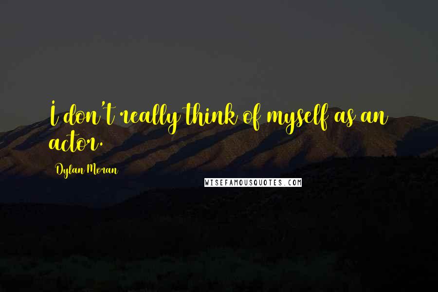 Dylan Moran Quotes: I don't really think of myself as an actor.