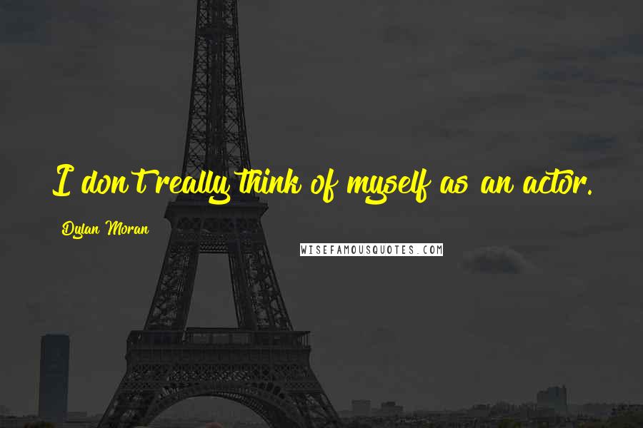 Dylan Moran Quotes: I don't really think of myself as an actor.