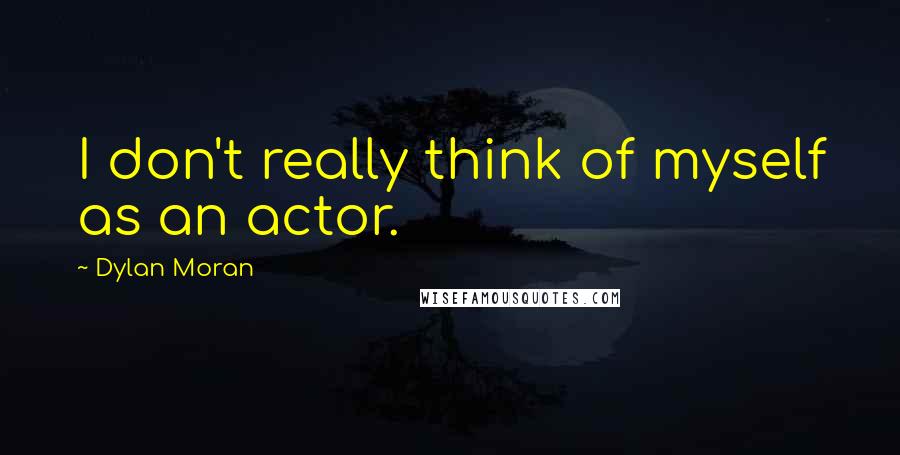 Dylan Moran Quotes: I don't really think of myself as an actor.