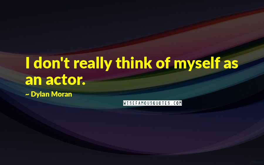Dylan Moran Quotes: I don't really think of myself as an actor.