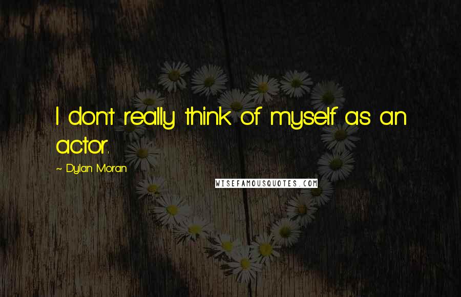 Dylan Moran Quotes: I don't really think of myself as an actor.