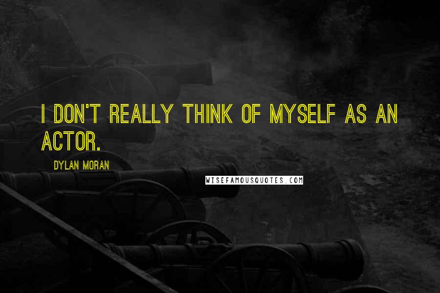 Dylan Moran Quotes: I don't really think of myself as an actor.