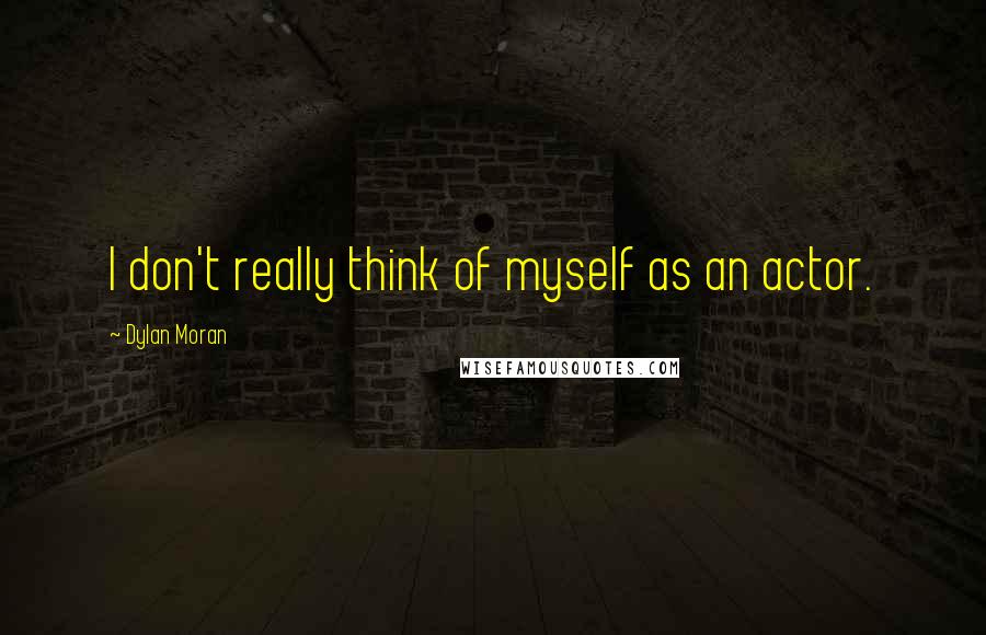 Dylan Moran Quotes: I don't really think of myself as an actor.