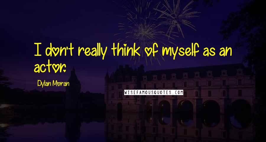 Dylan Moran Quotes: I don't really think of myself as an actor.