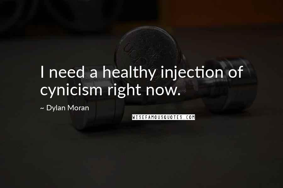 Dylan Moran Quotes: I need a healthy injection of cynicism right now.