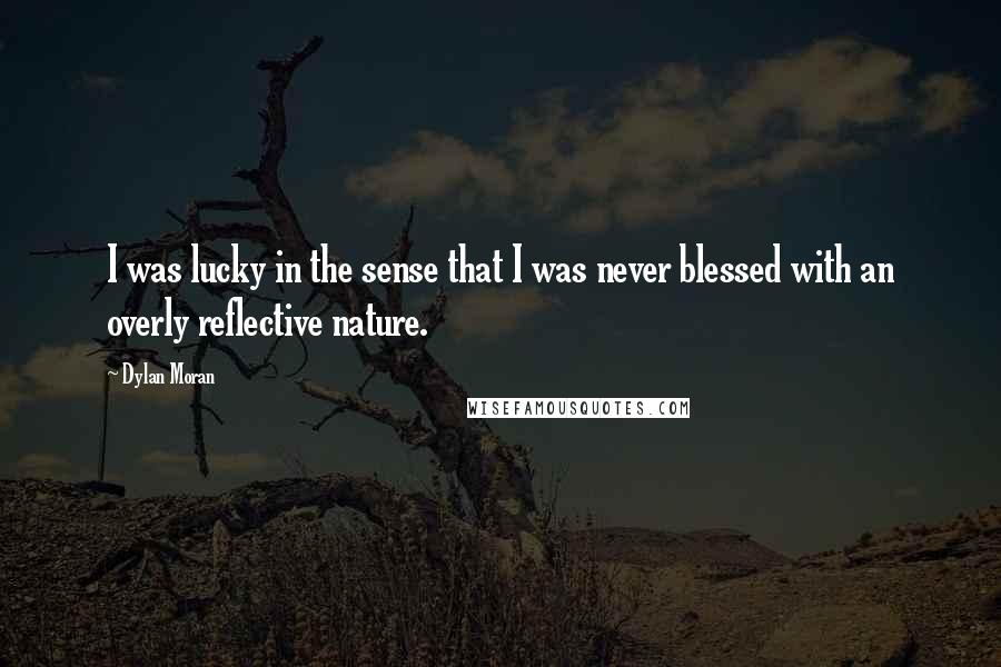 Dylan Moran Quotes: I was lucky in the sense that I was never blessed with an overly reflective nature.