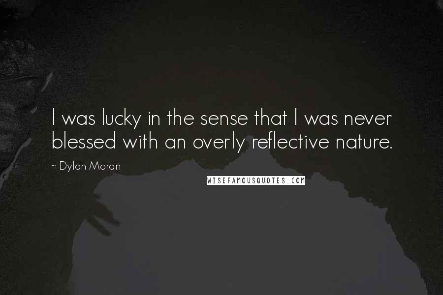 Dylan Moran Quotes: I was lucky in the sense that I was never blessed with an overly reflective nature.