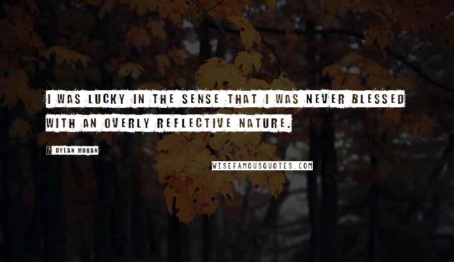 Dylan Moran Quotes: I was lucky in the sense that I was never blessed with an overly reflective nature.