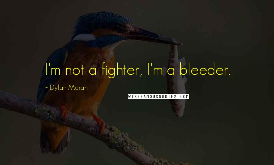 Dylan Moran Quotes: I'm not a fighter, I'm a bleeder.