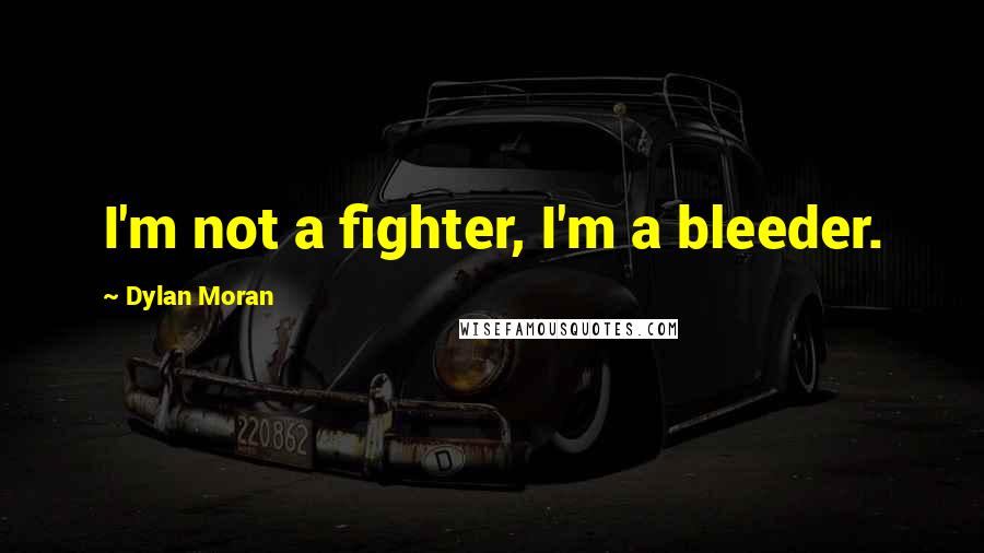 Dylan Moran Quotes: I'm not a fighter, I'm a bleeder.