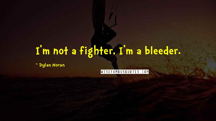 Dylan Moran Quotes: I'm not a fighter, I'm a bleeder.