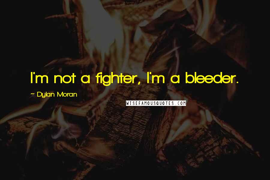 Dylan Moran Quotes: I'm not a fighter, I'm a bleeder.