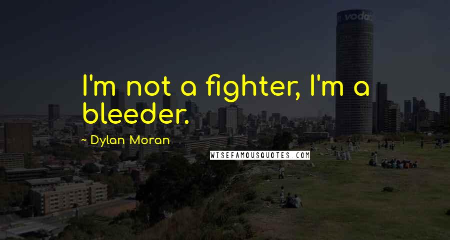 Dylan Moran Quotes: I'm not a fighter, I'm a bleeder.