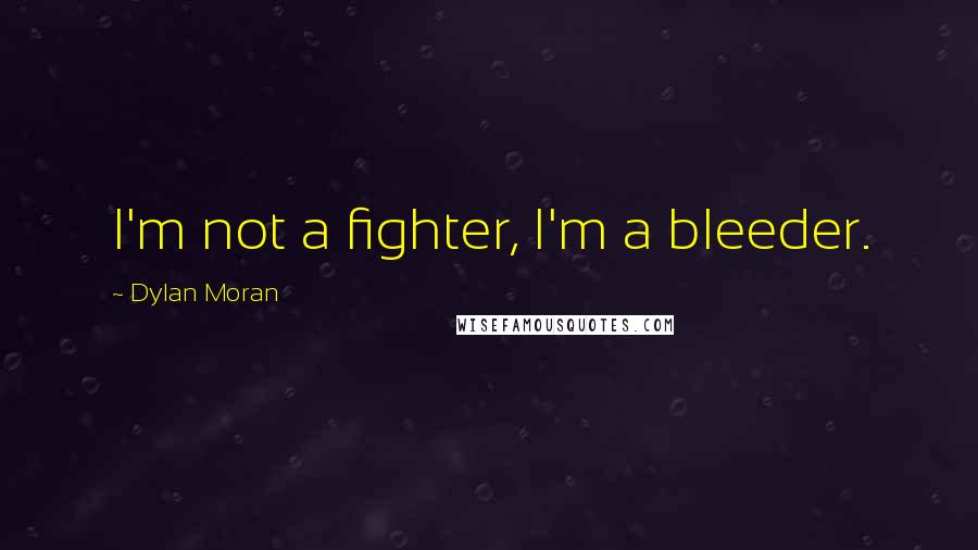 Dylan Moran Quotes: I'm not a fighter, I'm a bleeder.