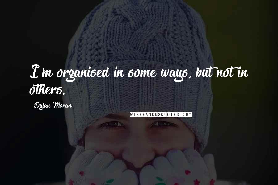 Dylan Moran Quotes: I'm organised in some ways, but not in others.