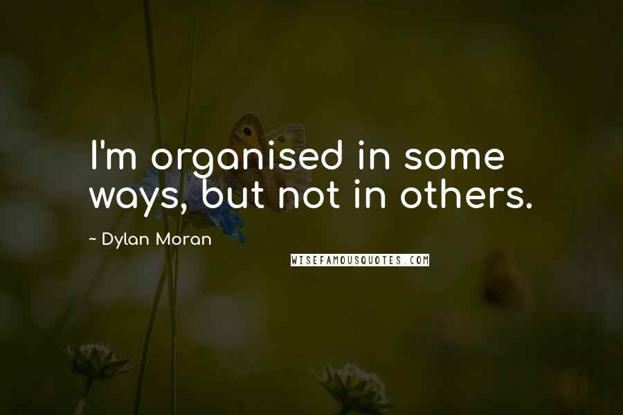 Dylan Moran Quotes: I'm organised in some ways, but not in others.