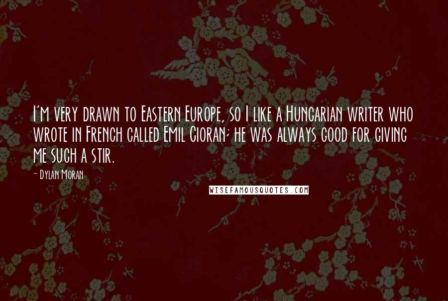 Dylan Moran Quotes: I'm very drawn to Eastern Europe, so I like a Hungarian writer who wrote in French called Emil Cioran; he was always good for giving me such a stir.