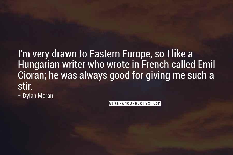 Dylan Moran Quotes: I'm very drawn to Eastern Europe, so I like a Hungarian writer who wrote in French called Emil Cioran; he was always good for giving me such a stir.