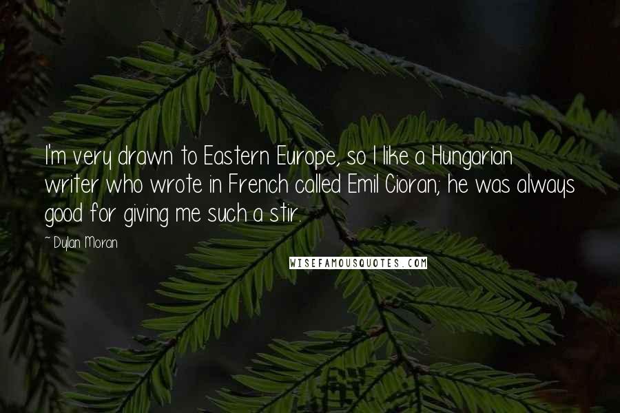 Dylan Moran Quotes: I'm very drawn to Eastern Europe, so I like a Hungarian writer who wrote in French called Emil Cioran; he was always good for giving me such a stir.