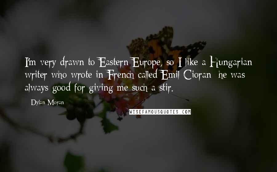 Dylan Moran Quotes: I'm very drawn to Eastern Europe, so I like a Hungarian writer who wrote in French called Emil Cioran; he was always good for giving me such a stir.