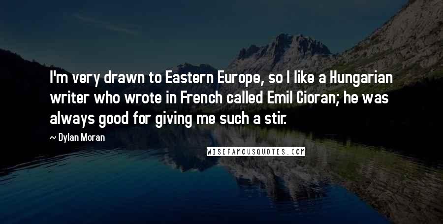 Dylan Moran Quotes: I'm very drawn to Eastern Europe, so I like a Hungarian writer who wrote in French called Emil Cioran; he was always good for giving me such a stir.