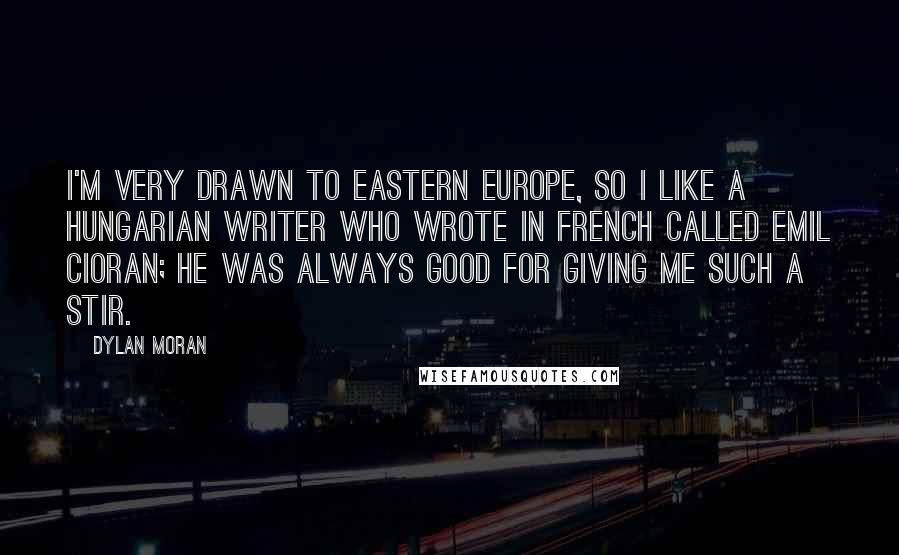 Dylan Moran Quotes: I'm very drawn to Eastern Europe, so I like a Hungarian writer who wrote in French called Emil Cioran; he was always good for giving me such a stir.