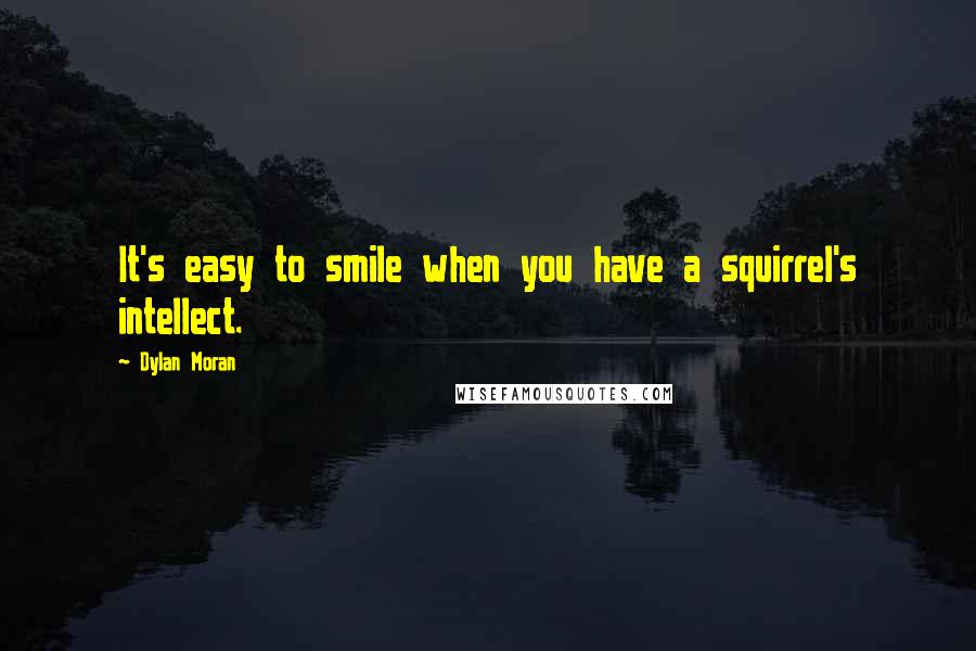 Dylan Moran Quotes: It's easy to smile when you have a squirrel's intellect.