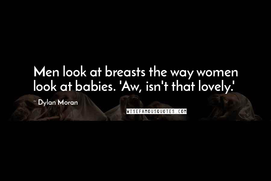 Dylan Moran Quotes: Men look at breasts the way women look at babies. 'Aw, isn't that lovely.'