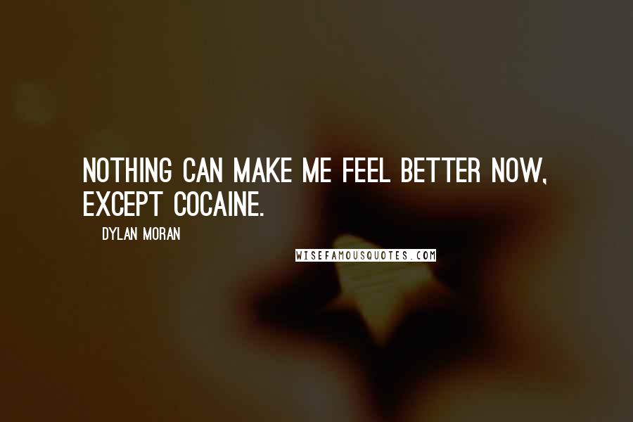 Dylan Moran Quotes: Nothing can make me feel better now, except cocaine.