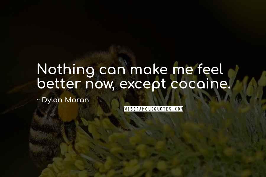 Dylan Moran Quotes: Nothing can make me feel better now, except cocaine.