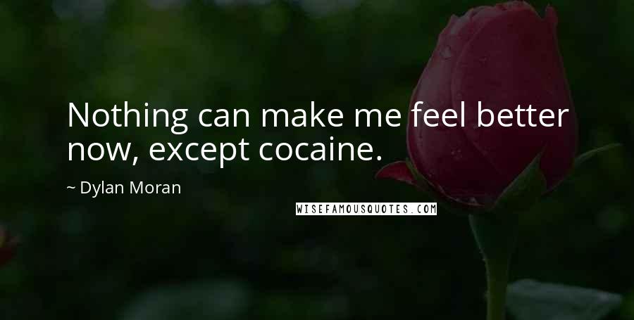 Dylan Moran Quotes: Nothing can make me feel better now, except cocaine.