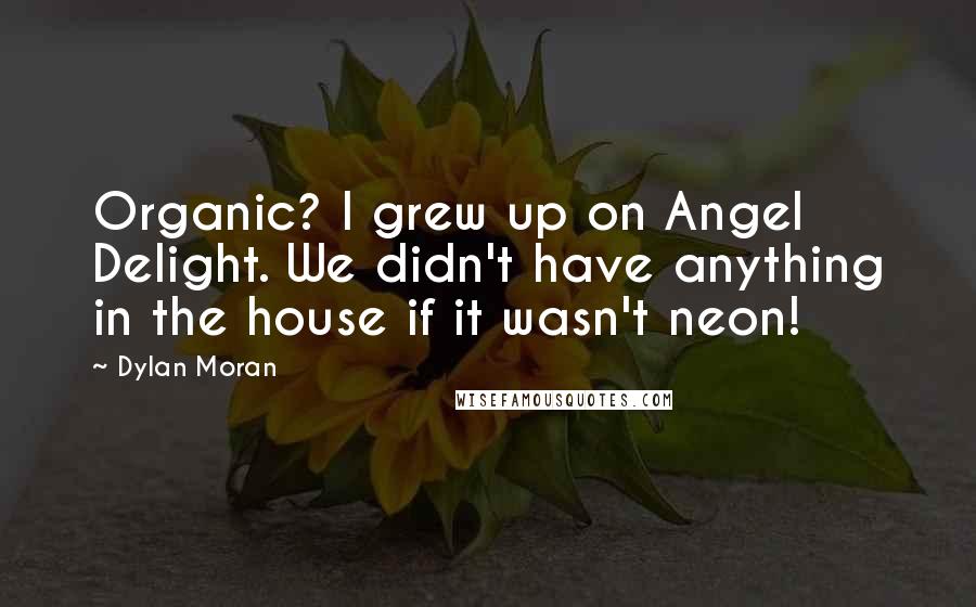 Dylan Moran Quotes: Organic? I grew up on Angel Delight. We didn't have anything in the house if it wasn't neon!