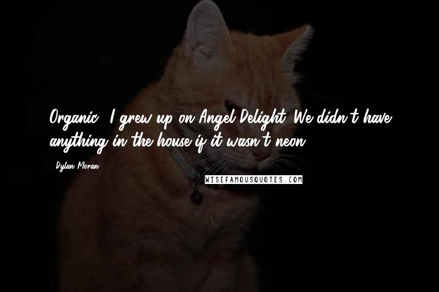 Dylan Moran Quotes: Organic? I grew up on Angel Delight. We didn't have anything in the house if it wasn't neon!