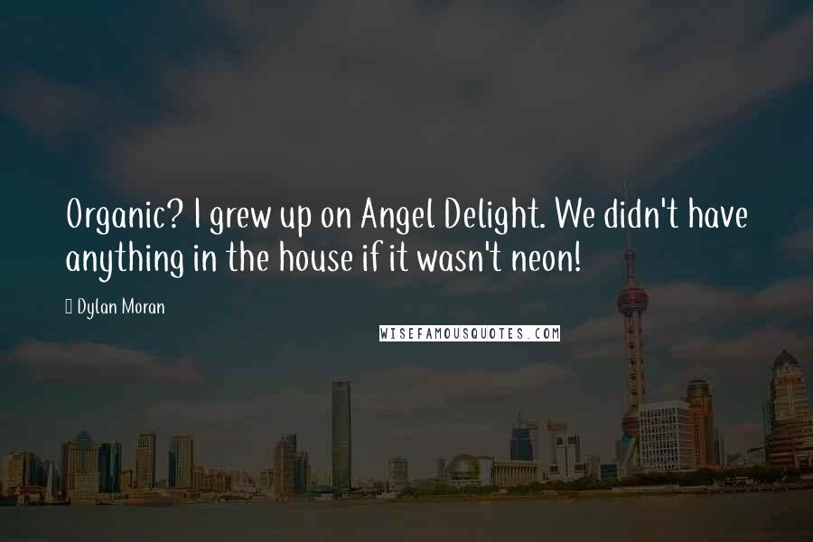 Dylan Moran Quotes: Organic? I grew up on Angel Delight. We didn't have anything in the house if it wasn't neon!