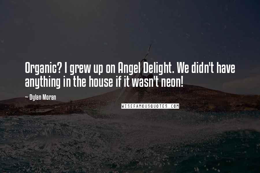 Dylan Moran Quotes: Organic? I grew up on Angel Delight. We didn't have anything in the house if it wasn't neon!