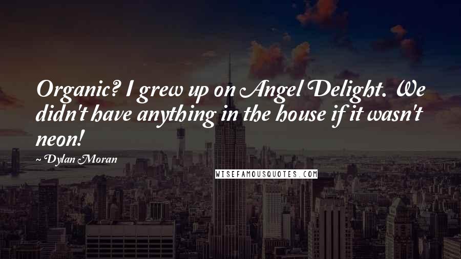 Dylan Moran Quotes: Organic? I grew up on Angel Delight. We didn't have anything in the house if it wasn't neon!