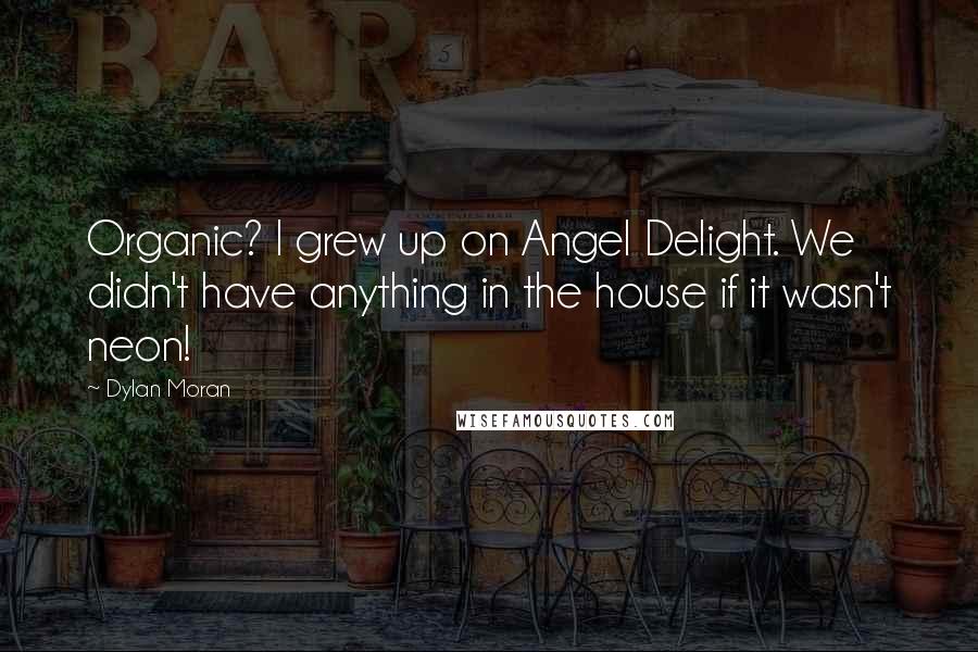 Dylan Moran Quotes: Organic? I grew up on Angel Delight. We didn't have anything in the house if it wasn't neon!