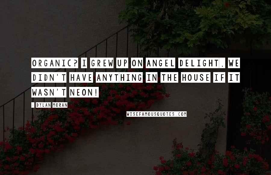 Dylan Moran Quotes: Organic? I grew up on Angel Delight. We didn't have anything in the house if it wasn't neon!