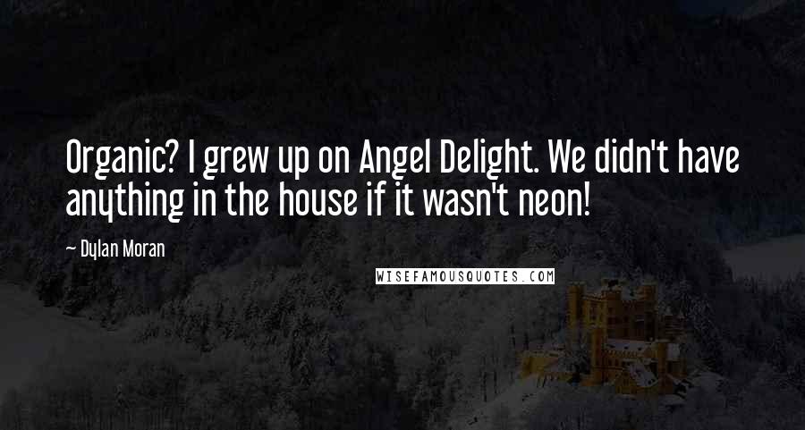 Dylan Moran Quotes: Organic? I grew up on Angel Delight. We didn't have anything in the house if it wasn't neon!