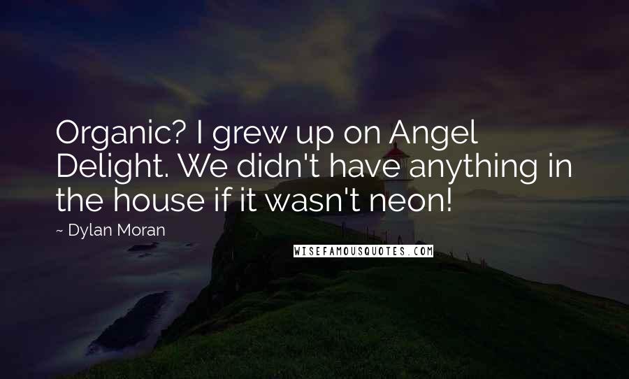 Dylan Moran Quotes: Organic? I grew up on Angel Delight. We didn't have anything in the house if it wasn't neon!