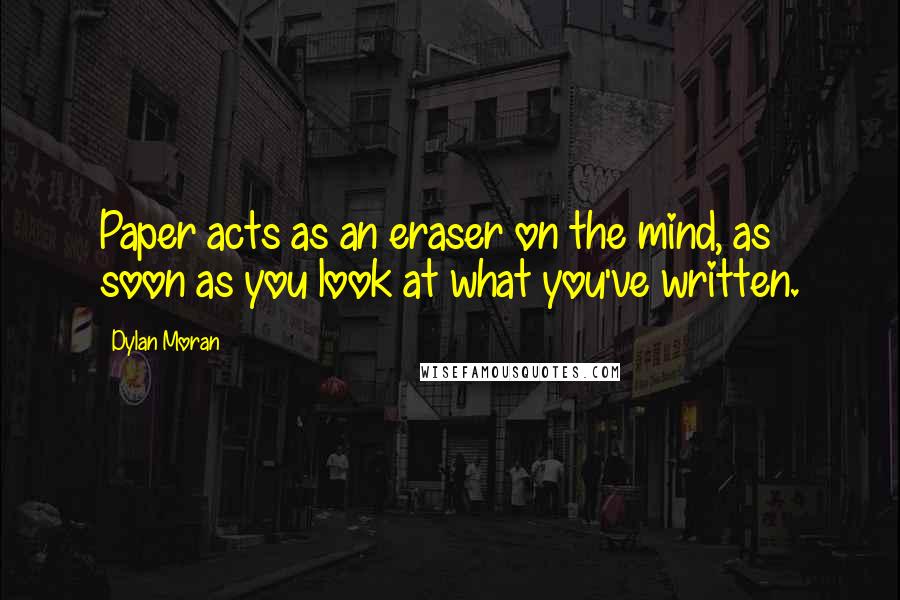 Dylan Moran Quotes: Paper acts as an eraser on the mind, as soon as you look at what you've written.