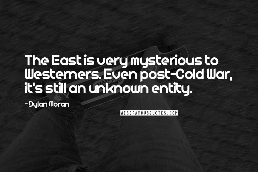 Dylan Moran Quotes: The East is very mysterious to Westerners. Even post-Cold War, it's still an unknown entity.