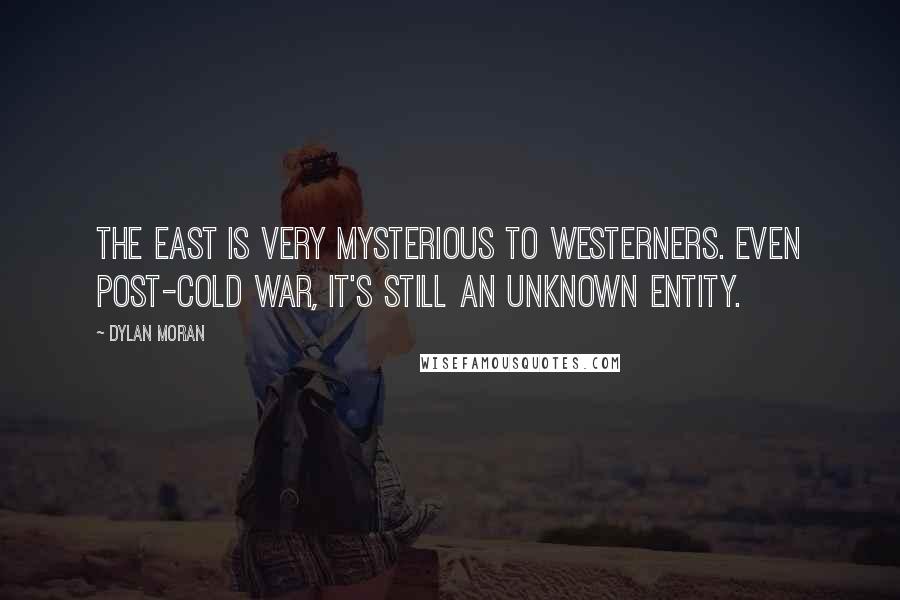 Dylan Moran Quotes: The East is very mysterious to Westerners. Even post-Cold War, it's still an unknown entity.